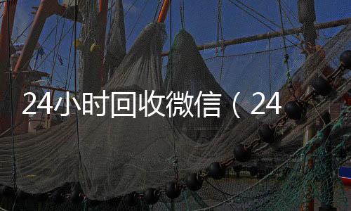 24小时回收微信回收微信平台（24小时回收微信秒结平台）